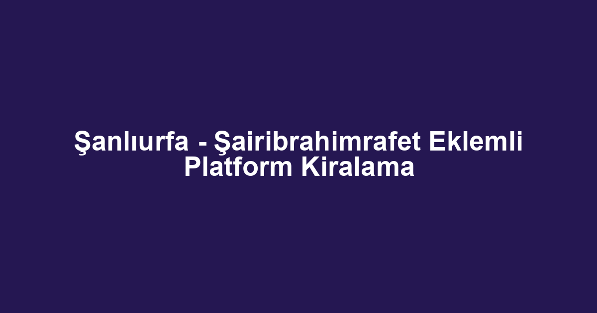 Şanlıurfa - Şairibrahimrafet Eklemli Platform Kiralama
