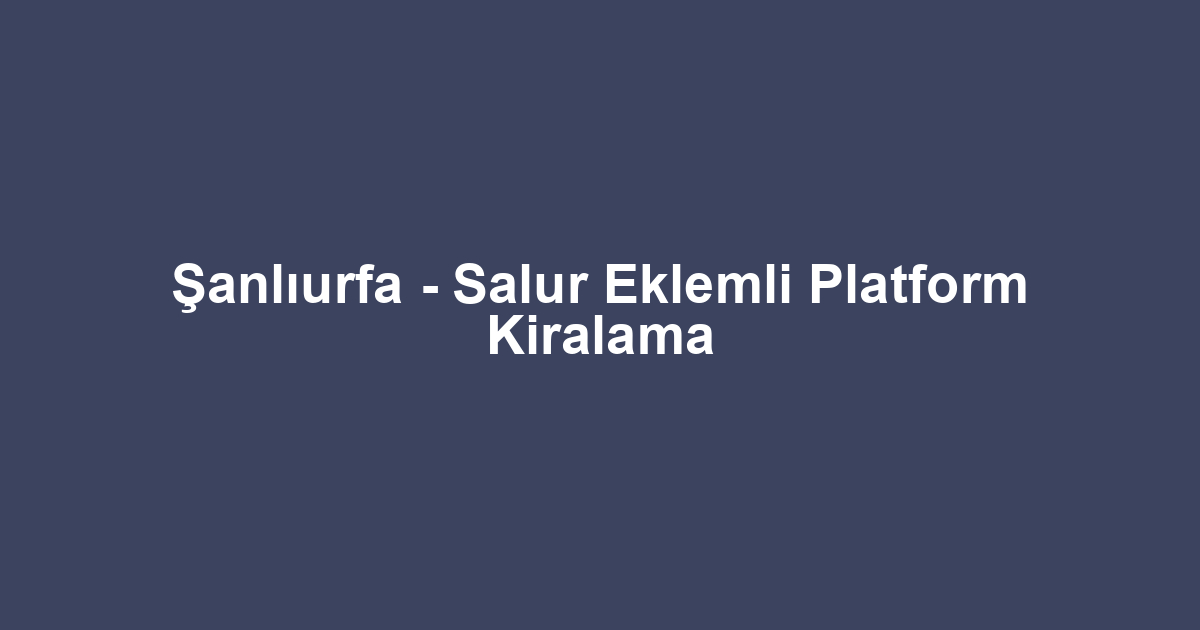 Şanlıurfa - Salur Eklemli Platform Kiralama