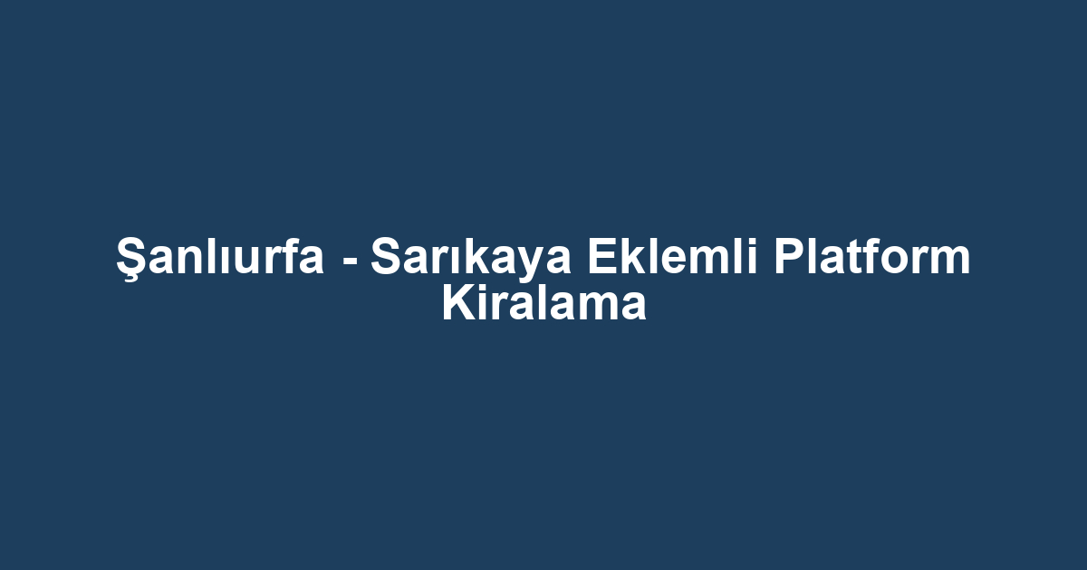 Şanlıurfa - Sarıkaya Eklemli Platform Kiralama