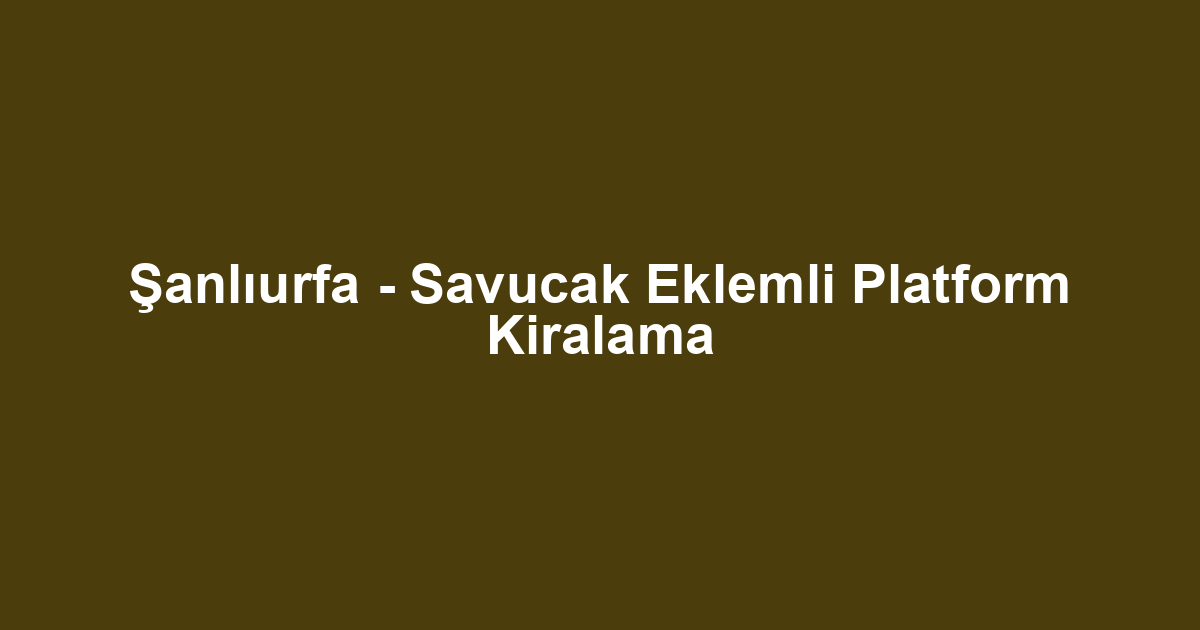 Şanlıurfa - Savucak Eklemli Platform Kiralama