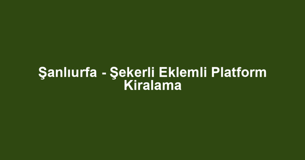 Şanlıurfa - Şekerli Eklemli Platform Kiralama