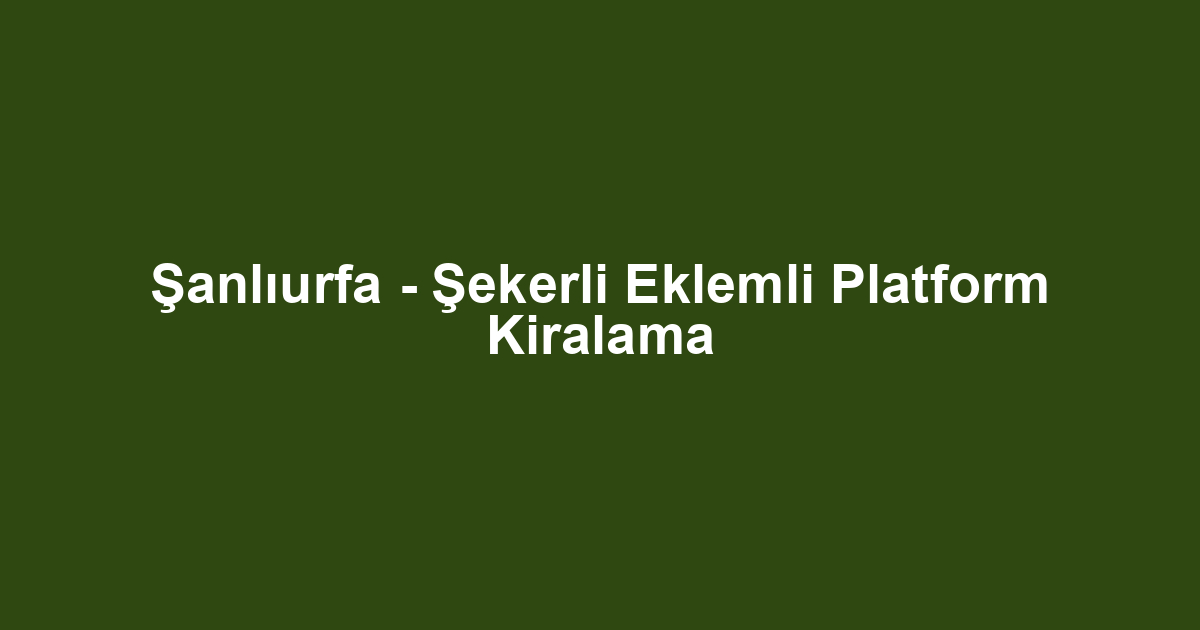 Şanlıurfa - Şekerli Eklemli Platform Kiralama