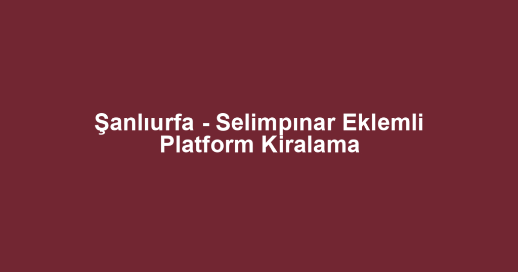 Şanlıurfa - Selimpınar Eklemli Platform Kiralama