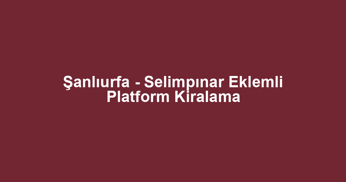 Şanlıurfa - Selimpınar Eklemli Platform Kiralama