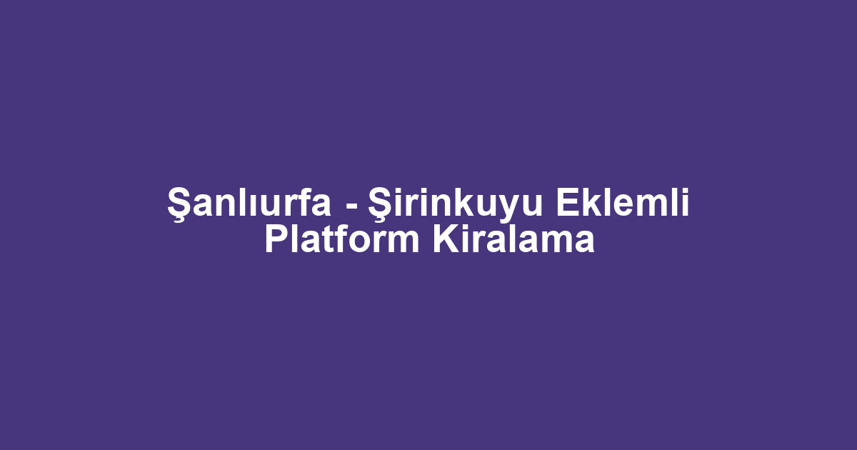 Şanlıurfa - Şirinkuyu Eklemli Platform Kiralama