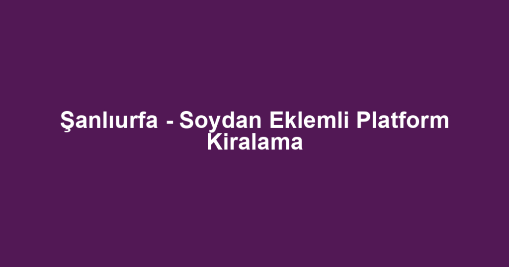 Şanlıurfa - Soydan Eklemli Platform Kiralama