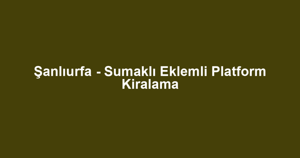 Şanlıurfa - Sumaklı Eklemli Platform Kiralama