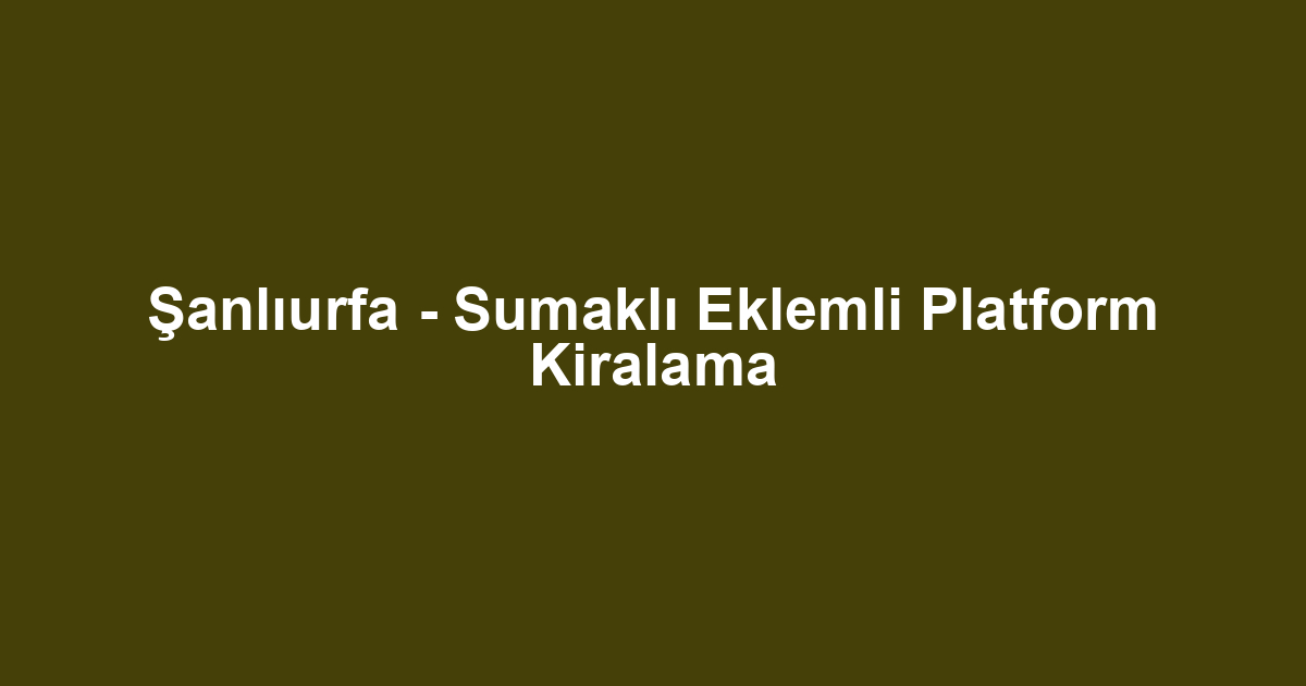 Şanlıurfa - Sumaklı Eklemli Platform Kiralama