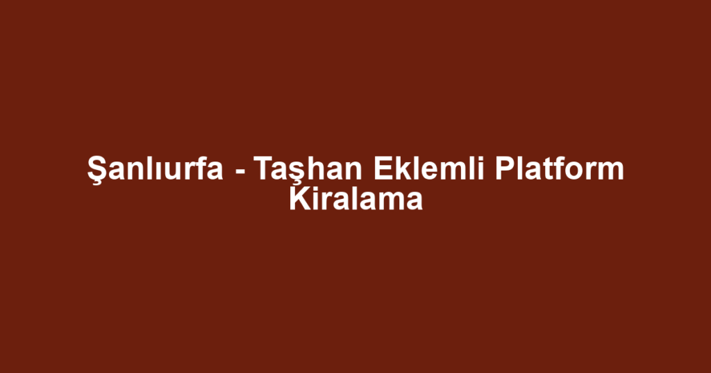 Şanlıurfa - Taşhan Eklemli Platform Kiralama