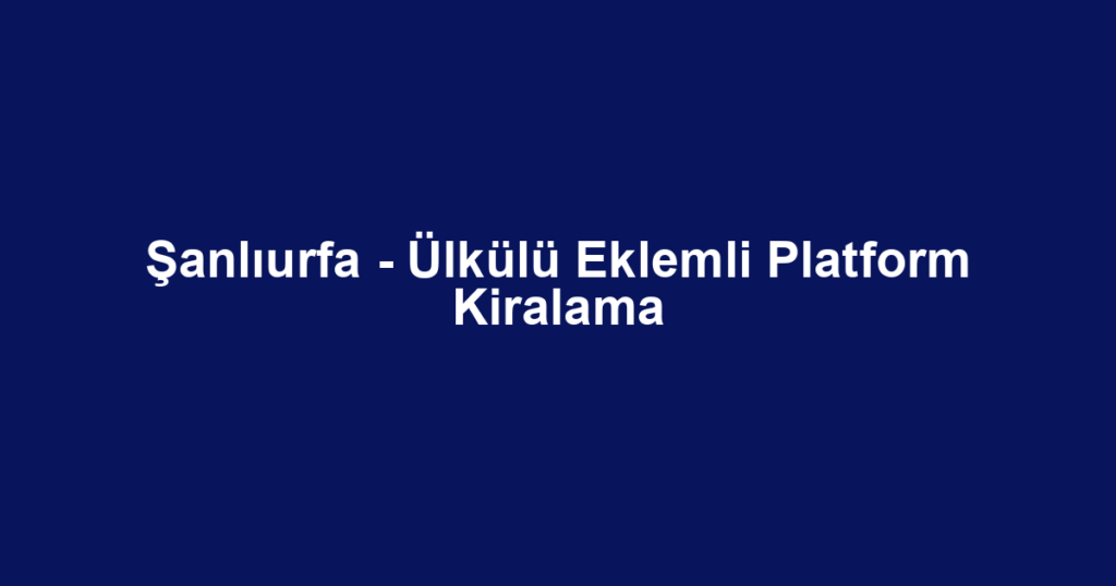 Şanlıurfa - Ülkülü Eklemli Platform Kiralama