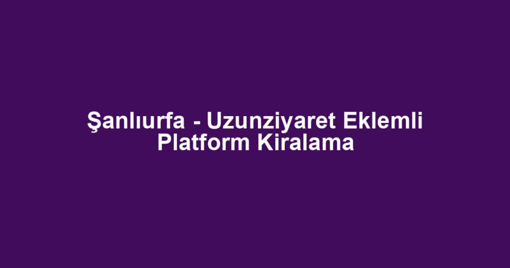 Şanlıurfa - Uzunziyaret Eklemli Platform Kiralama
