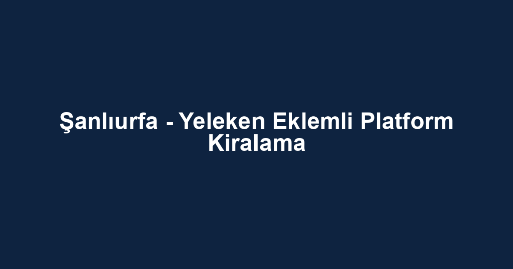 Şanlıurfa - Yeleken Eklemli Platform Kiralama
