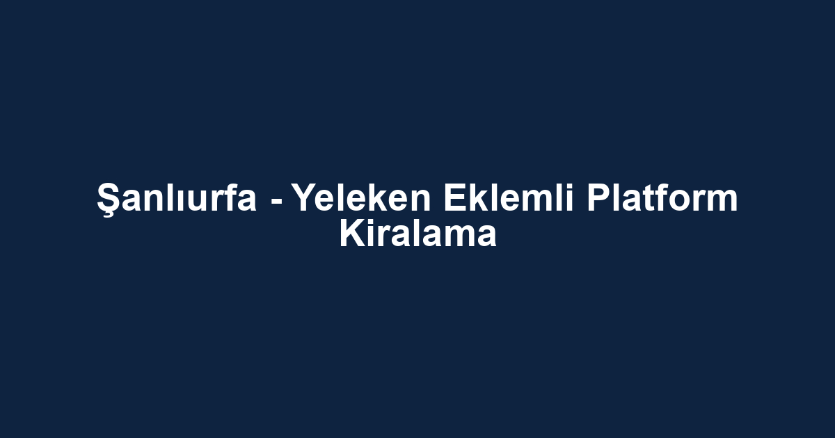 Şanlıurfa - Yeleken Eklemli Platform Kiralama