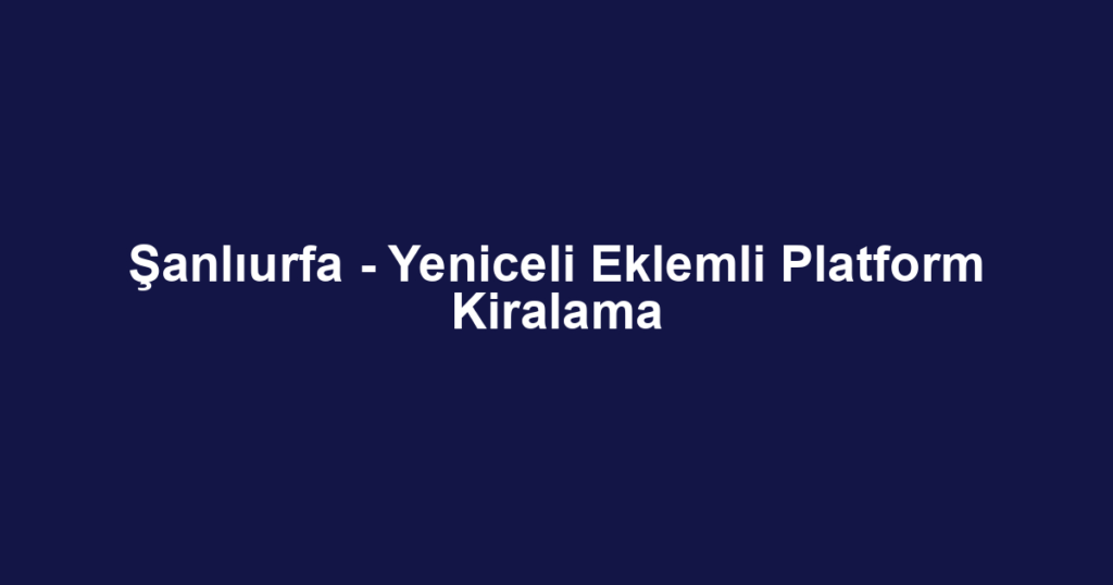 Şanlıurfa - Yeniceli Eklemli Platform Kiralama