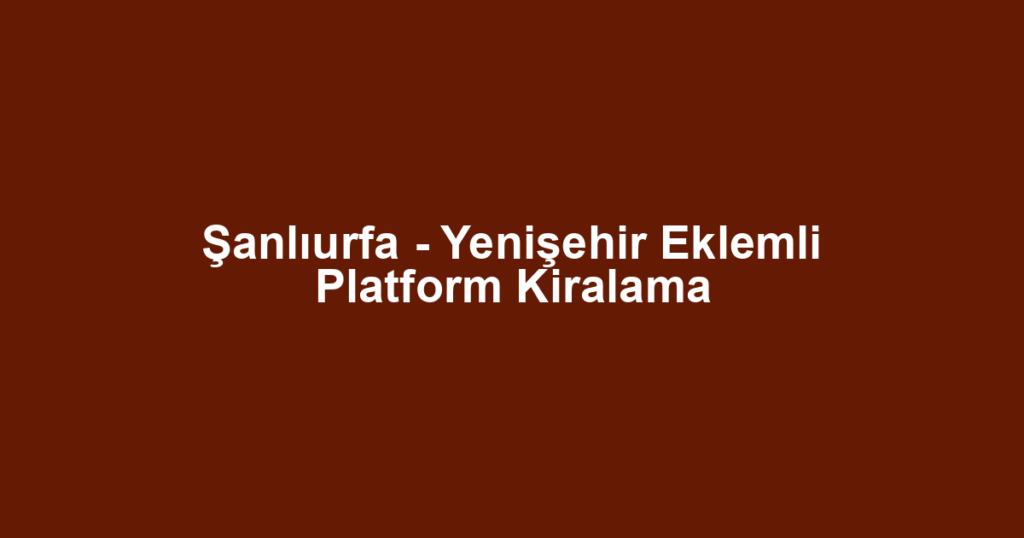 Şanlıurfa - Yenişehir Eklemli Platform Kiralama