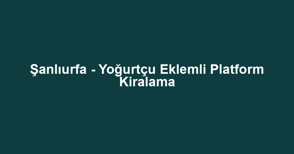 Şanlıurfa - Yoğurtçu Eklemli Platform Kiralama