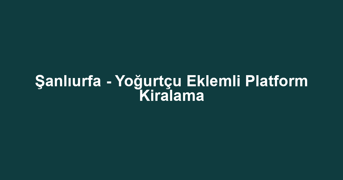 Şanlıurfa - Yoğurtçu Eklemli Platform Kiralama