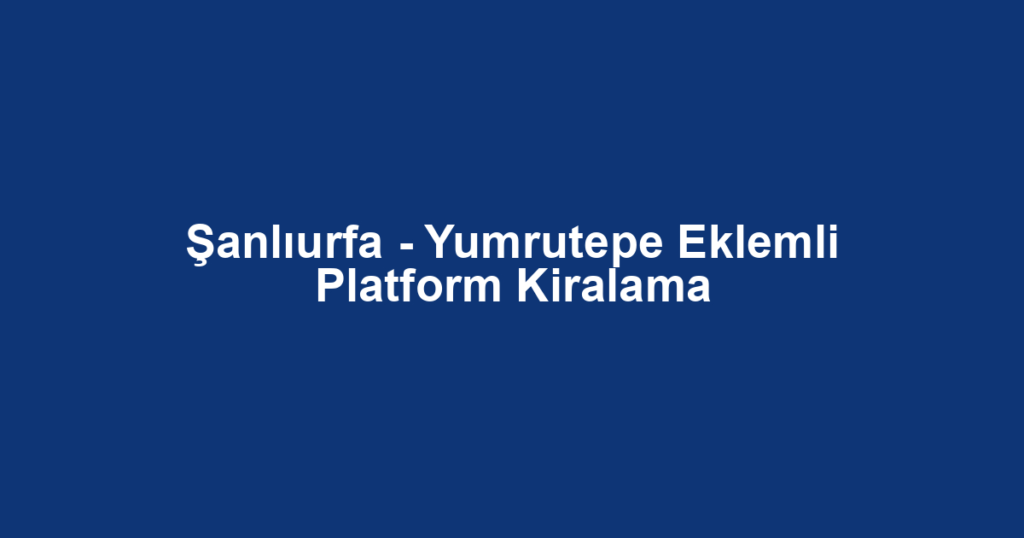 Şanlıurfa - Yumrutepe Eklemli Platform Kiralama