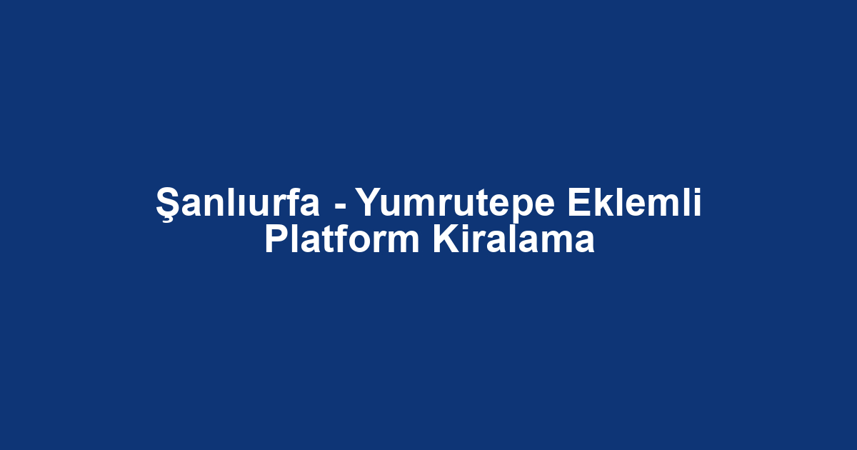 Şanlıurfa - Yumrutepe Eklemli Platform Kiralama