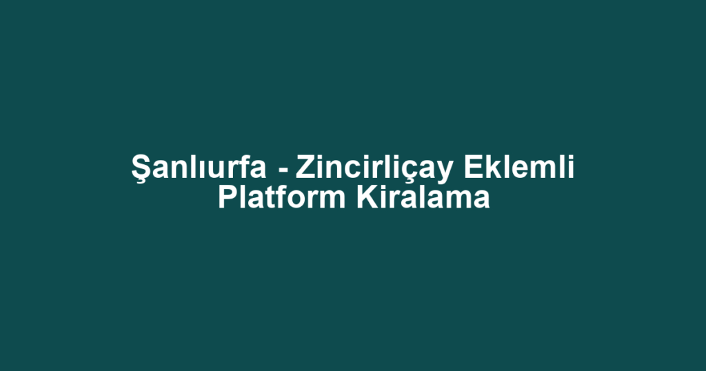 Şanlıurfa - Zincirliçay Eklemli Platform Kiralama