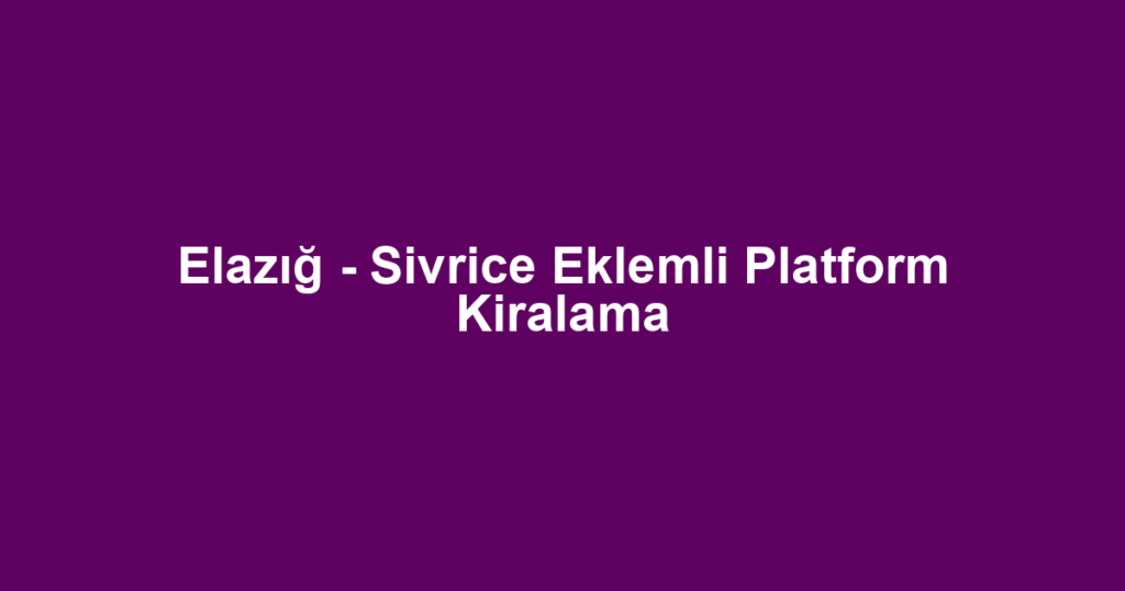 Elazığ - Sivrice Eklemli Platform Kiralama