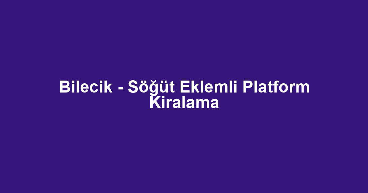 Bilecik - Söğüt Eklemli Platform Kiralama