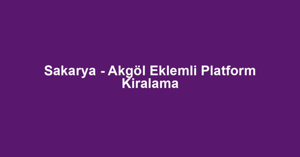 Sakarya - Akgöl Eklemli Platform Kiralama