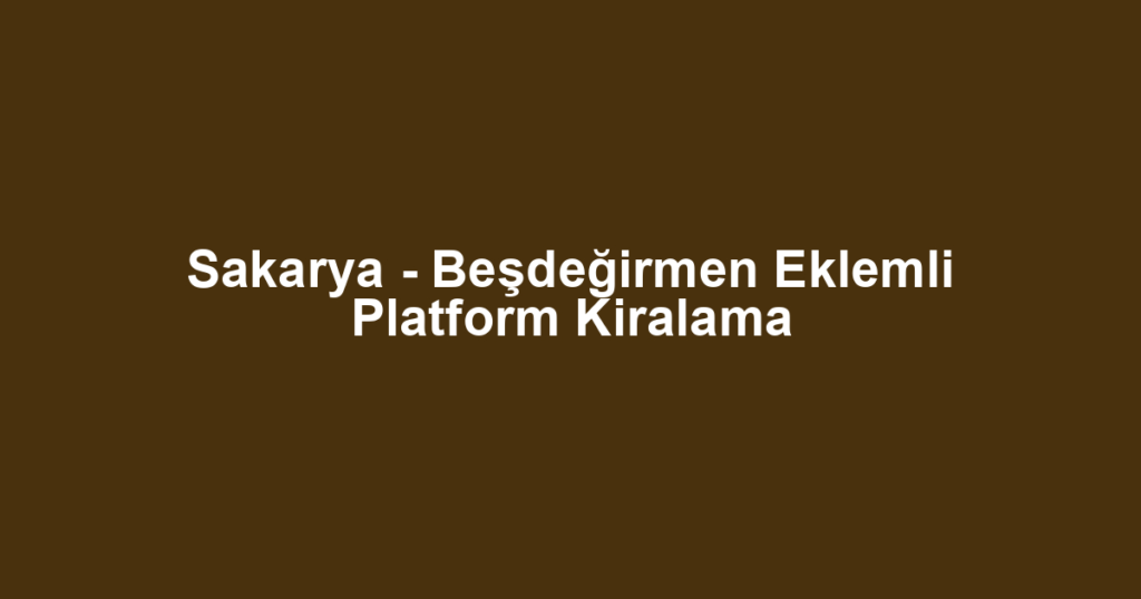 Sakarya - Beşdeğirmen Eklemli Platform Kiralama