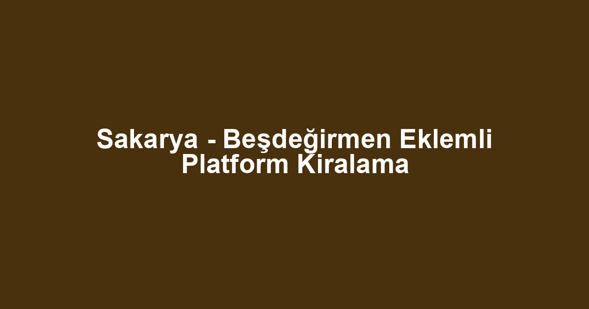 Sakarya - Beşdeğirmen Eklemli Platform Kiralama