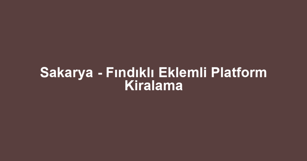 Sakarya - Fındıklı Eklemli Platform Kiralama