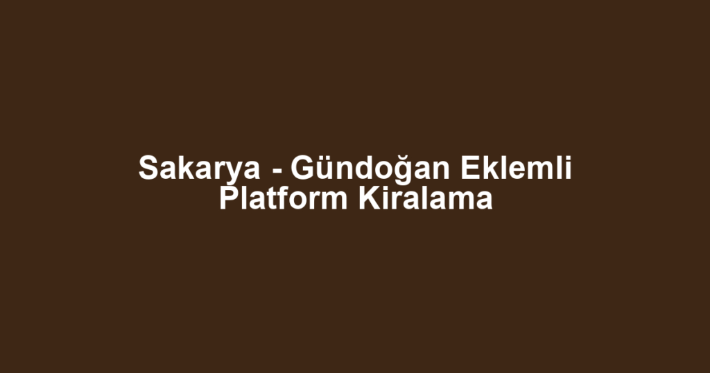 Sakarya - Gündoğan Eklemli Platform Kiralama