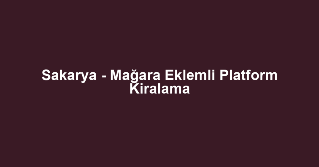 Sakarya - Mağara Eklemli Platform Kiralama