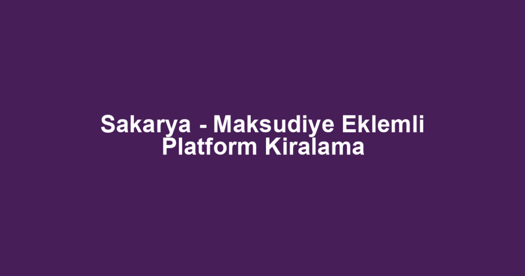 Sakarya - Maksudiye Eklemli Platform Kiralama