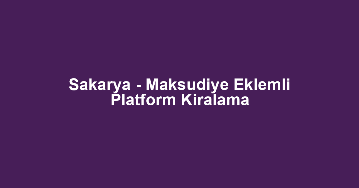 Sakarya - Maksudiye Eklemli Platform Kiralama
