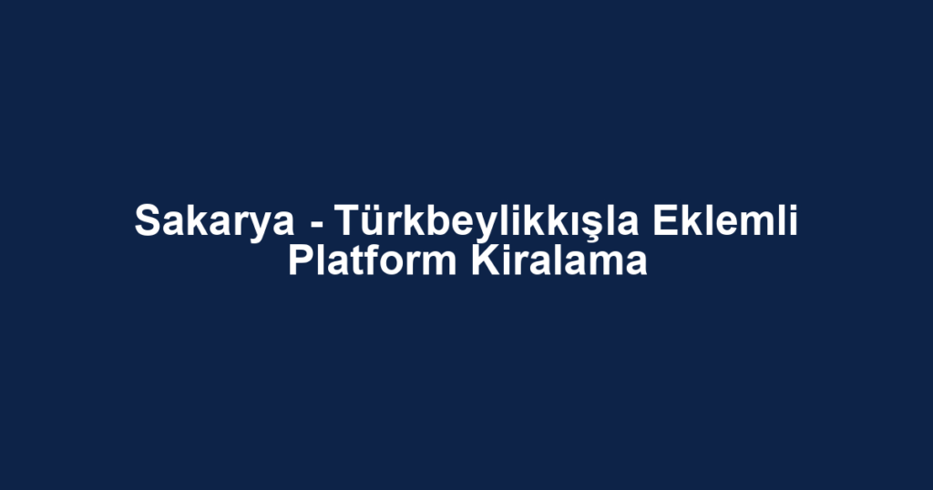 Sakarya - Türkbeylikkışla Eklemli Platform Kiralama