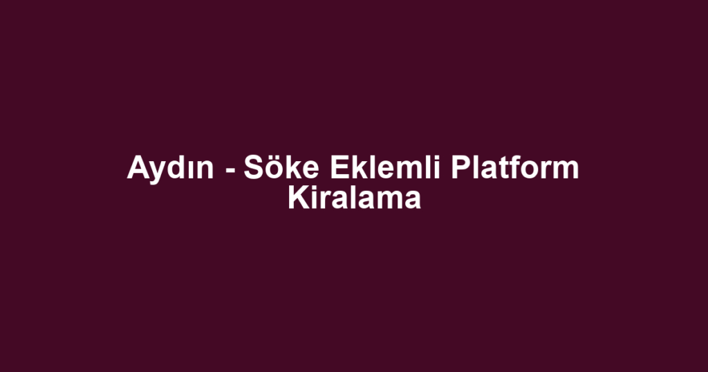 Aydın - Söke Eklemli Platform Kiralama