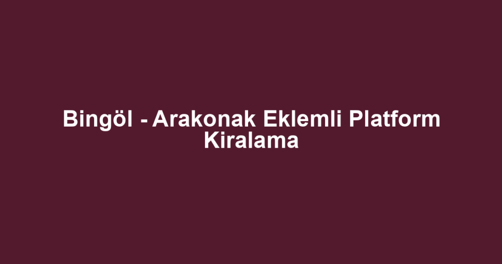 Bingöl - Arakonak Eklemli Platform Kiralama