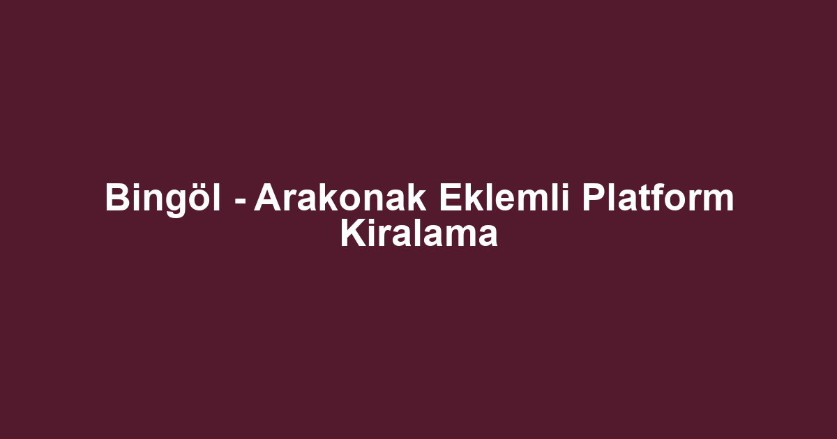 Bingöl - Arakonak Eklemli Platform Kiralama