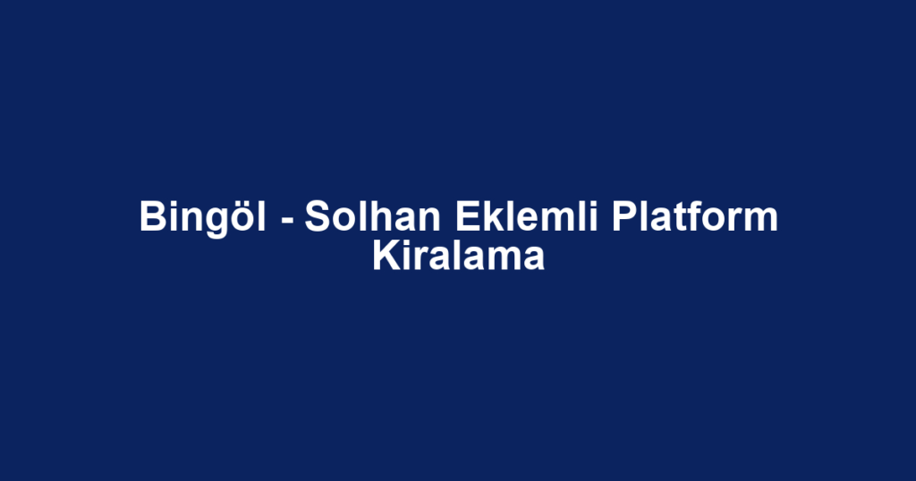 Bingöl - Solhan Eklemli Platform Kiralama