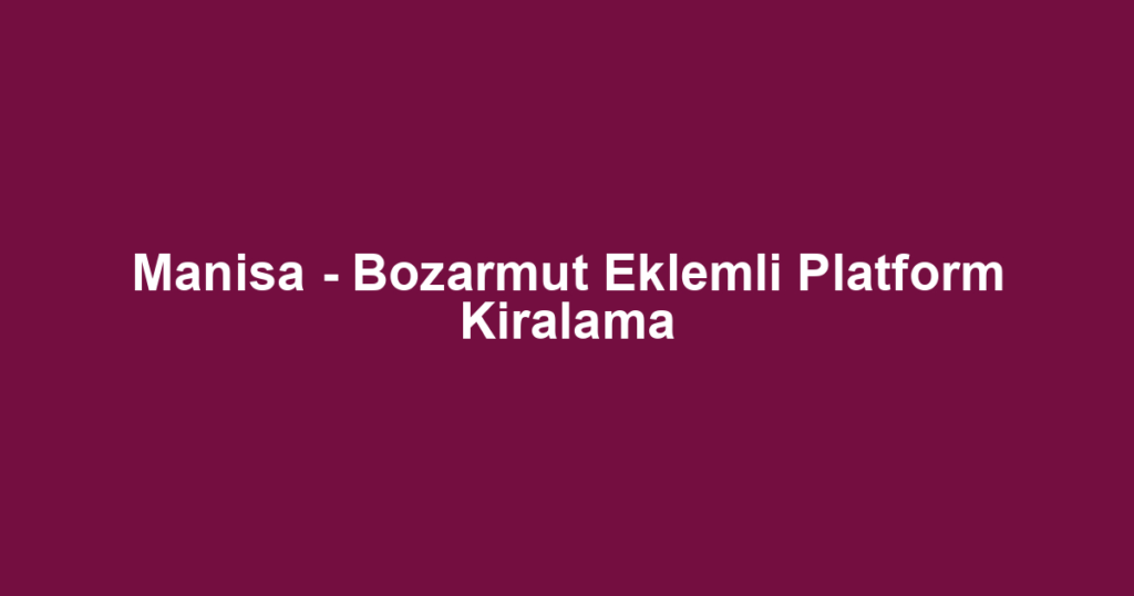 Manisa - Bozarmut Eklemli Platform Kiralama