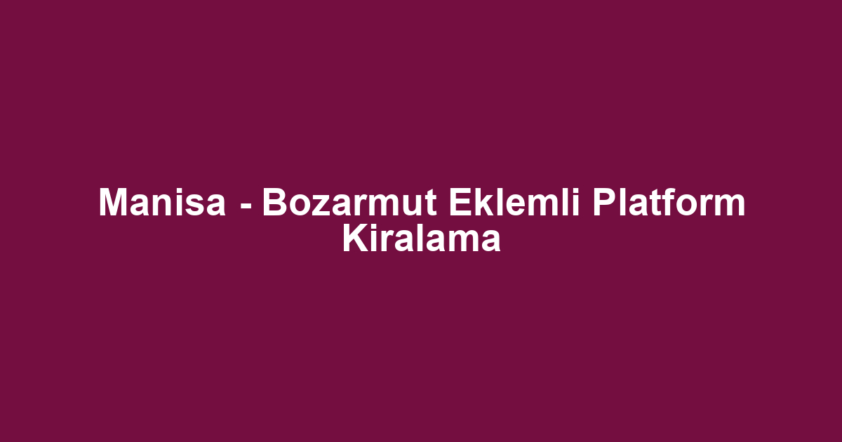 Manisa - Bozarmut Eklemli Platform Kiralama