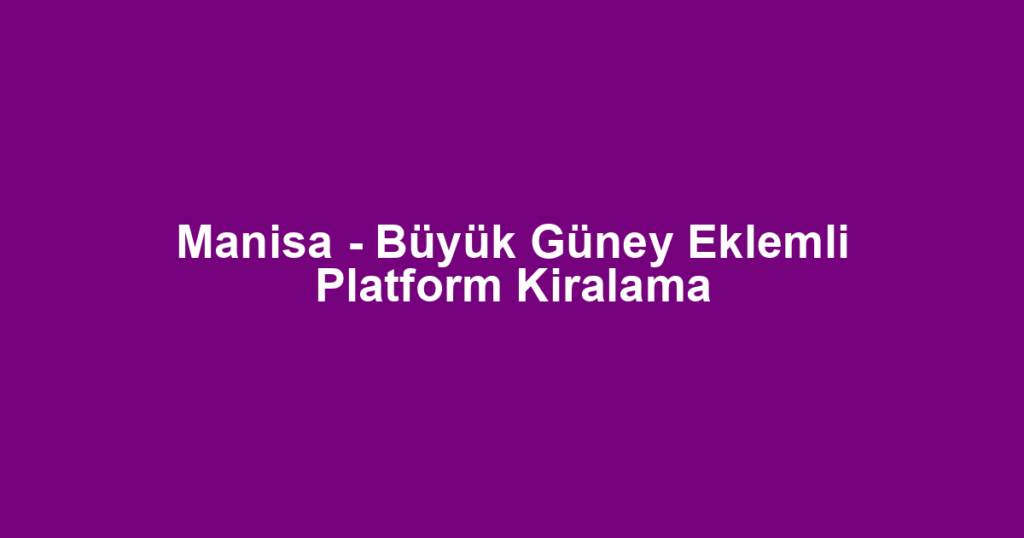 Manisa - Büyük Güney Eklemli Platform Kiralama