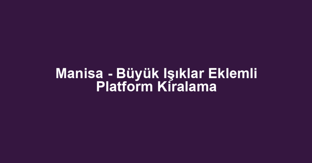 Manisa - Büyük Işıklar Eklemli Platform Kiralama
