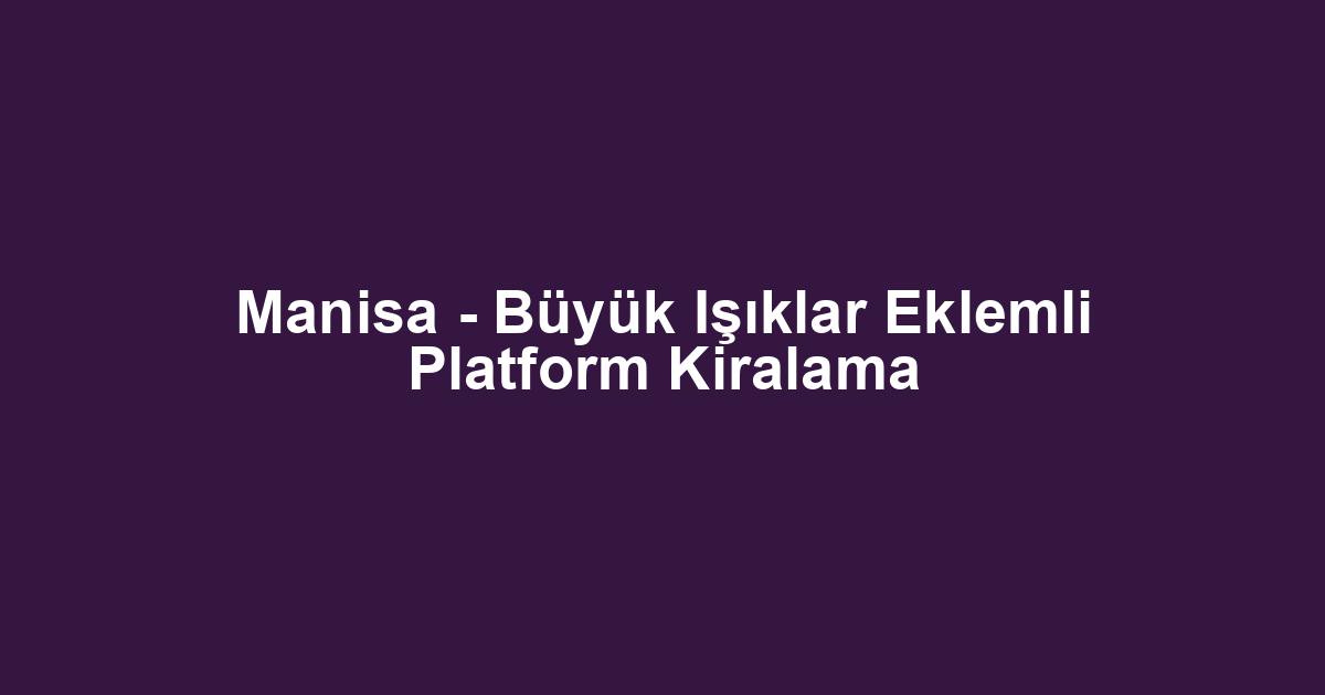 Manisa - Büyük Işıklar Eklemli Platform Kiralama