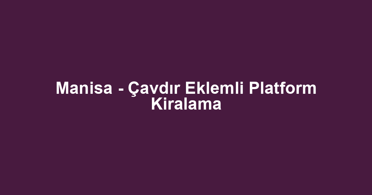 Manisa - Çavdır Eklemli Platform Kiralama