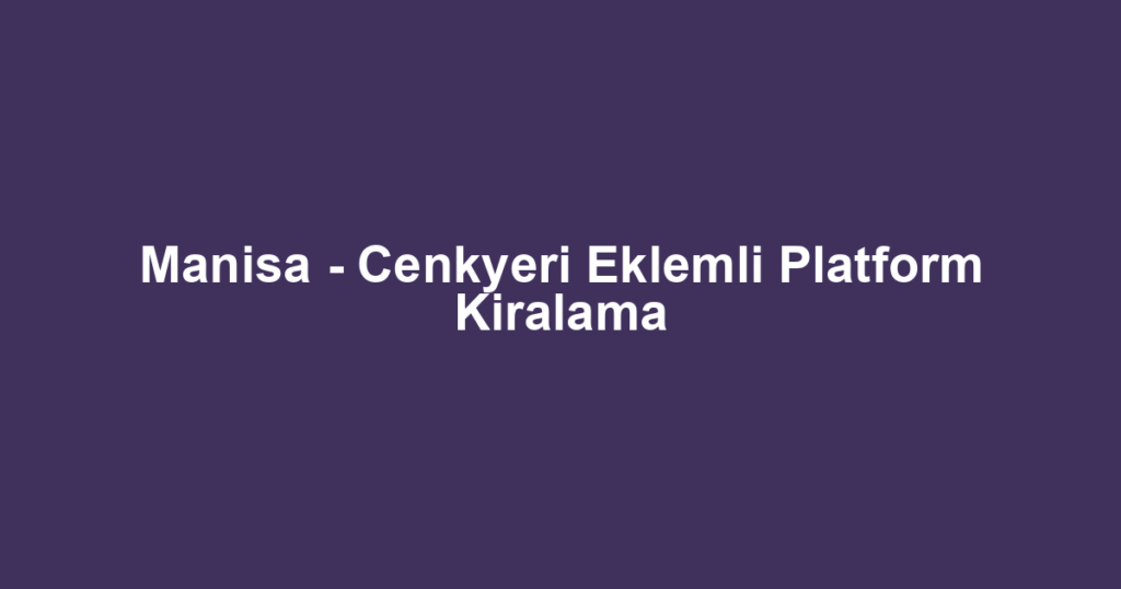 Manisa - Cenkyeri Eklemli Platform Kiralama