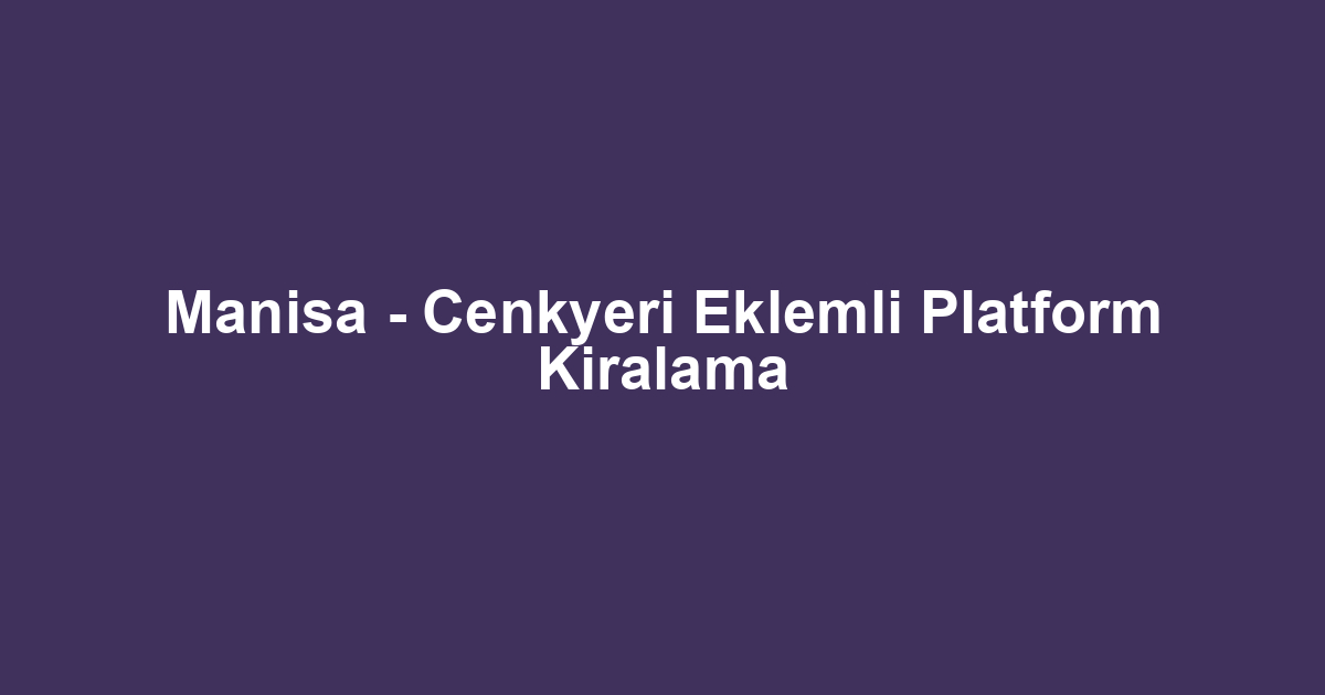 Manisa - Cenkyeri Eklemli Platform Kiralama