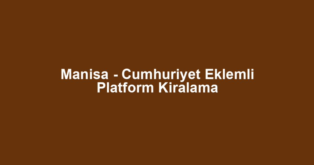Manisa - Cumhuriyet Eklemli Platform Kiralama