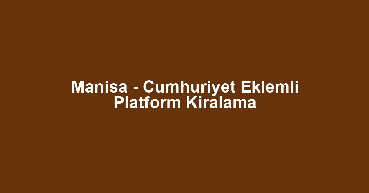 Manisa - Cumhuriyet Eklemli Platform Kiralama