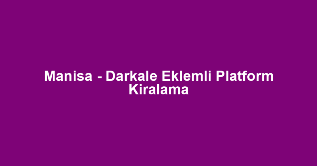 Manisa - Darkale Eklemli Platform Kiralama